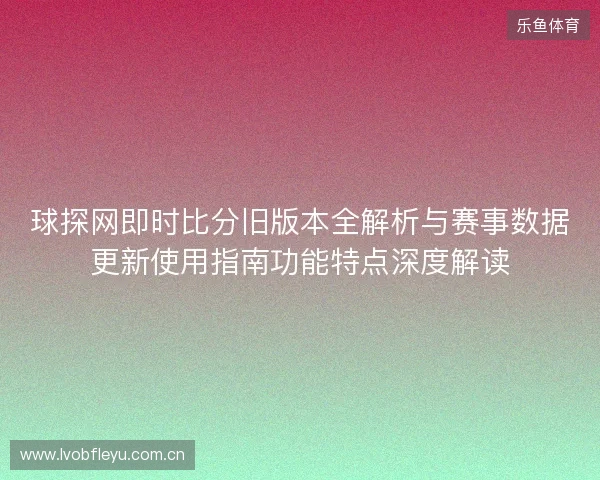 球探网即时比分旧版本全解析与赛事数据更新使用指南功能特点深度解读