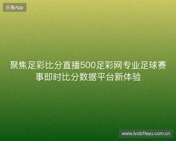 聚焦足彩比分直播500足彩网专业足球赛事即时比分数据平台新体验