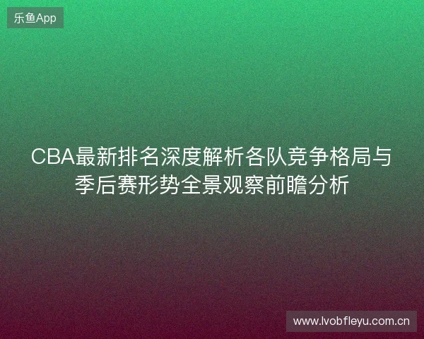 CBA最新排名深度解析各队竞争格局与季后赛形势全景观察前瞻分析