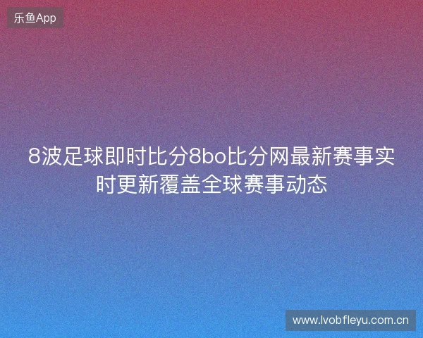 8波足球即时比分8bo比分网最新赛事实时更新覆盖全球赛事动态 8波足球即时比分8bo比分网最新赛事实时更新覆盖全球赛事动态
