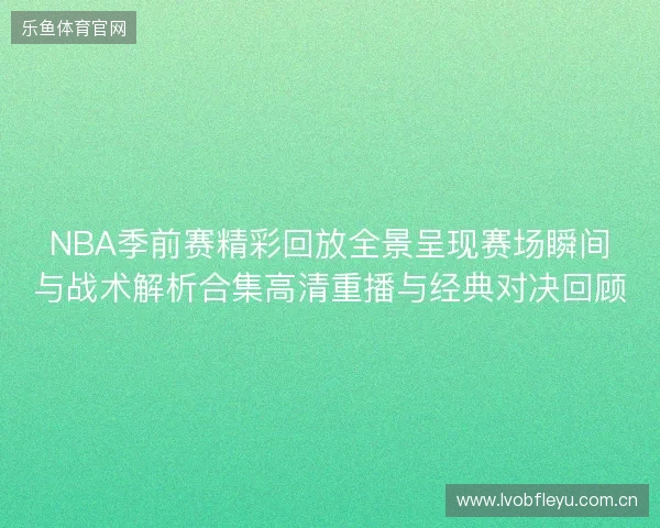 NBA季前赛精彩回放全景呈现赛场瞬间与战术解析合集高清重播与经典对决回顾 NBA季前赛精彩回放全景呈现赛场瞬间与战术解析合集高清重播与经典对决回顾