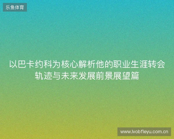 以巴卡约科为核心解析他的职业生涯转会轨迹与未来发展前景展望篇 以巴卡约科为核心解析他的职业生涯转会轨迹与未来发展前景展望篇