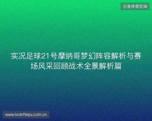 实况足球21号摩纳哥梦幻阵容解析与赛场风采回顾战术全景解析篇 实况足球21号摩纳哥梦幻阵容解析与赛场风采回顾战术全景解析篇