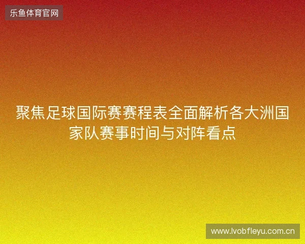 聚焦足球国际赛赛程表全面解析各大洲国家队赛事时间与对阵看点 聚焦足球国际赛赛程表全面解析各大洲国家队赛事时间与对阵看点