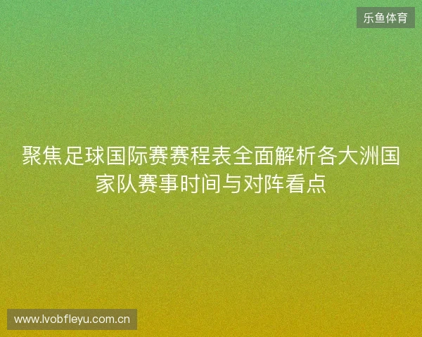 聚焦足球国际赛赛程表全面解析各大洲国家队赛事时间与对阵看点 聚焦足球国际赛赛程表全面解析各大洲国家队赛事时间与对阵看点