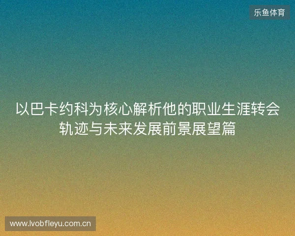 以巴卡约科为核心解析他的职业生涯转会轨迹与未来发展前景展望篇 以巴卡约科为核心解析他的职业生涯转会轨迹与未来发展前景展望篇