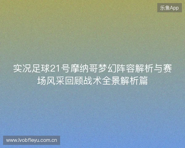 实况足球21号摩纳哥梦幻阵容解析与赛场风采回顾战术全景解析篇 实况足球21号摩纳哥梦幻阵容解析与赛场风采回顾战术全景解析篇