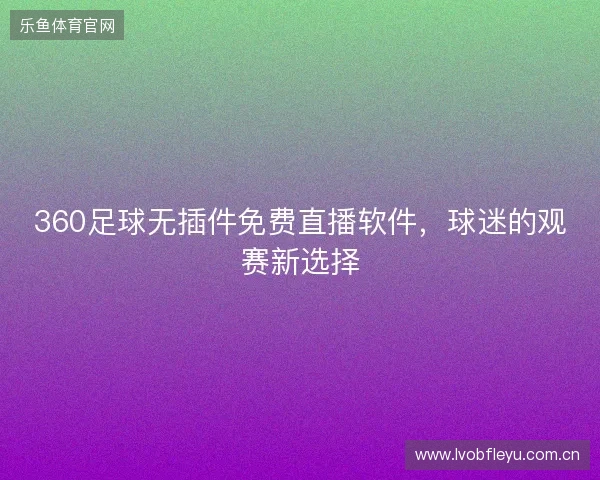 360足球无插件免费直播软件，球迷的观赛新选择